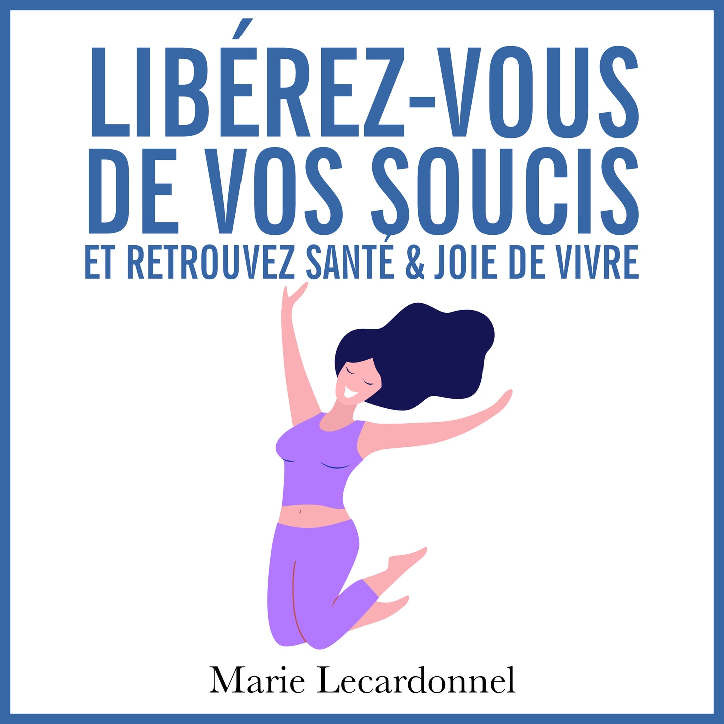 Libérez-vous de vos soucis et retrouvez santé & joie de vivre